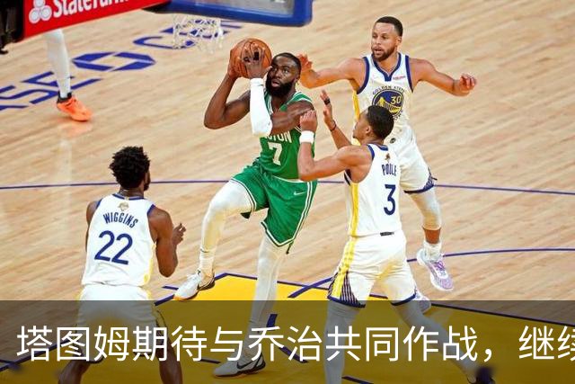 塔图姆期待与乔治共同作战，继续提升默契